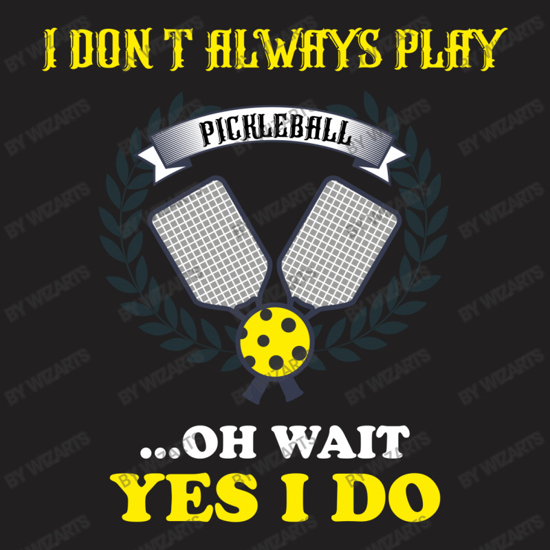 I Dont Always Play Pickleball ...oh Wait Yes I Do T-shirt | Artistshot