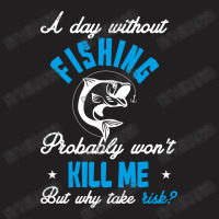 A Day Without Fishing Probably Won't Kill Me But Why Take Risk T-shirt | Artistshot
