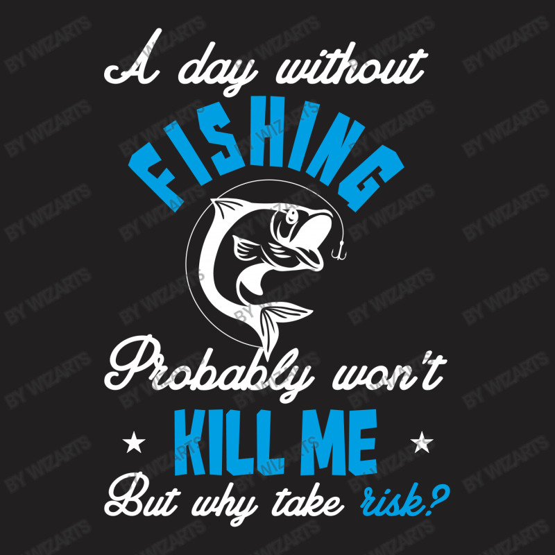A Day Without Fishing Probably Won't Kill Me But Why Take Risk T-shirt | Artistshot