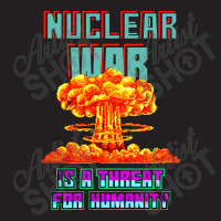 Nuclear War Is A Threat For Humanity T-shirt | Artistshot