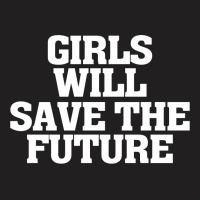Girls Will Save The Future For Dark T-shirt | Artistshot