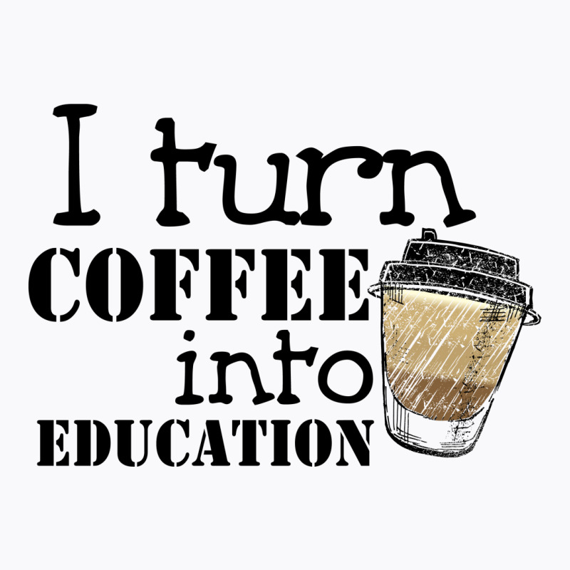 I Turn Coffee Into Education For Light T-shirt | Artistshot