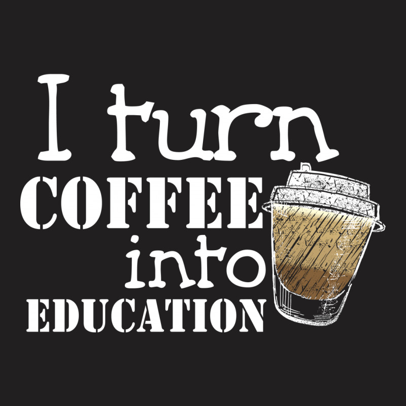 I Turn Coffee Into Education For Dark T-shirt | Artistshot