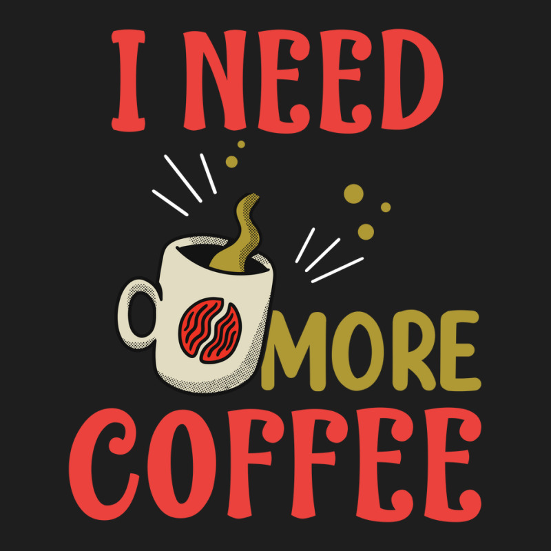 I Need More Coffee Classic T-shirt | Artistshot