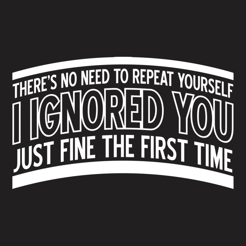 There's No Need To Repeat Yourself T-shirt | Artistshot