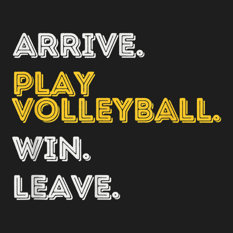 Arrive. Play Volleyball. Win. Leave.   Fun Volleyball Player T Shirt Classic T-shirt by moneyydopoienlc | Artistshot