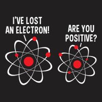 I've Lost An Electron! Are You Positive T-shirt | Artistshot
