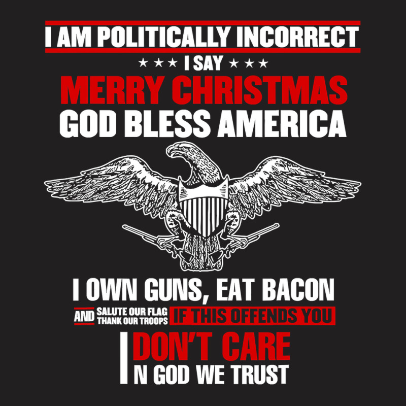 I Am Politically Incorrect I Say Merry Christmas God Bless T Shirt T-shirt | Artistshot