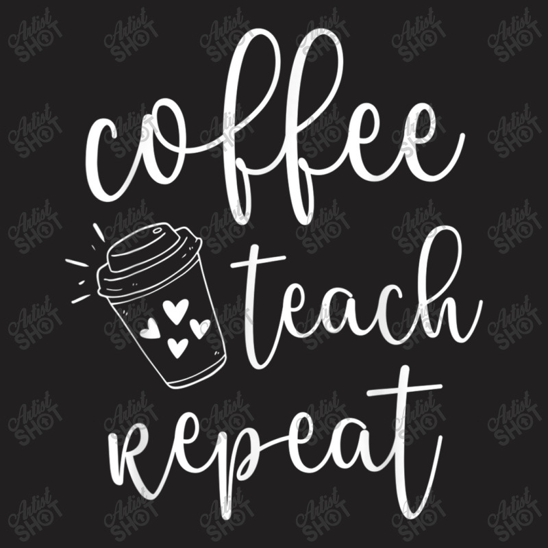 Coffee Teach Repeat Cute Costume Teacher Coffee Lover T Shirt T-shirt | Artistshot