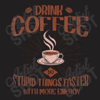 Drink Coffee Do Stupid Things Faster With More Energy T Shirt T-shirt | Artistshot