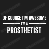 I'm Awesome I'm A Prosthetist Classic T-shirt | Artistshot