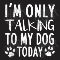 I Am Only Talking To My Dog Today   Dog Pet Lovers T Shirt T-shirt | Artistshot