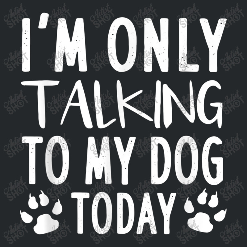 I Am Only Talking To My Dog Today   Dog Pet Lovers T Shirt Crewneck Sweatshirt by Go Shoping | Artistshot