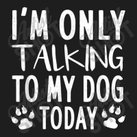 I Am Only Talking To My Dog Today   Dog Pet Lovers T Shirt Classic T-shirt | Artistshot