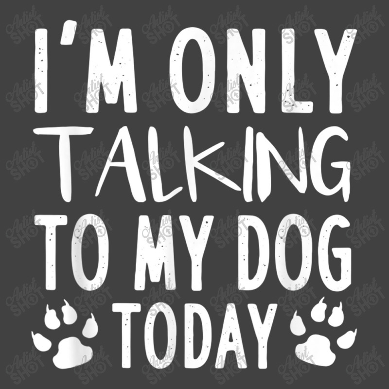 I Am Only Talking To My Dog Today   Dog Pet Lovers T Shirt Vintage T-Shirt by Go Shoping | Artistshot