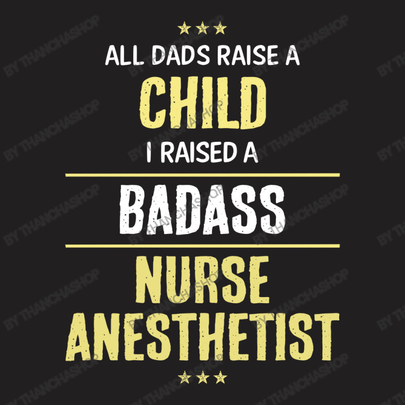 I Raised A Badass Nurse Anesthetist T-shirt | Artistshot