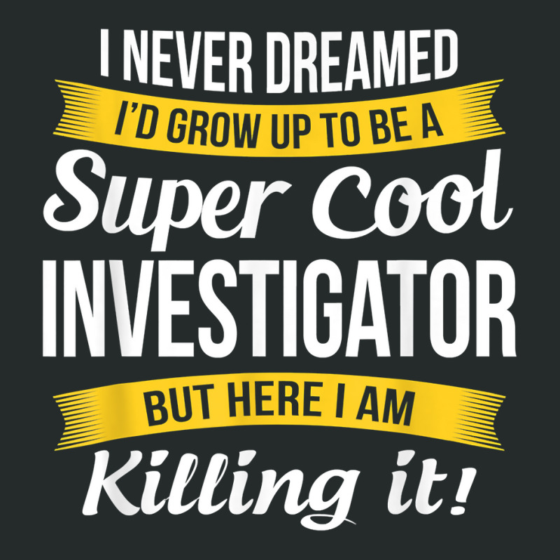 Investigator Tshirt Funny Gift T Shirt Women's Triblend Scoop T-shirt by sabadmscoastlw | Artistshot