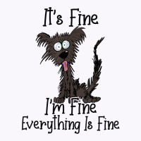 It's Fine I'm Fine Everything Is Fine Funny Dog T Shirt Tank Top | Artistshot