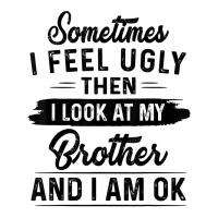 Sometimes I Feel Ugly Then I Look At My Brother And I Am Ok T Shirt V-neck Tee | Artistshot