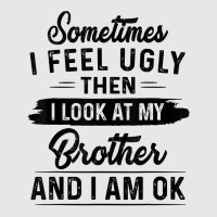 Sometimes I Feel Ugly Then I Look At My Brother And I Am Ok T Shirt Hoodie & Jogger Set | Artistshot