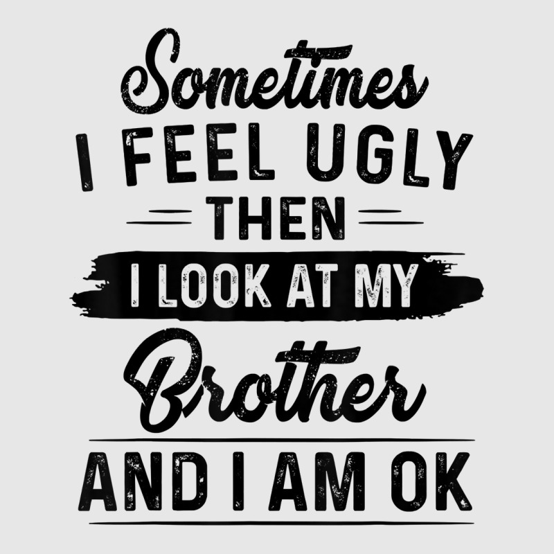 Sometimes I Feel Ugly Then I Look At My Brother And I Am Ok T Shirt Hoodie & Jogger set by rostinoko | Artistshot