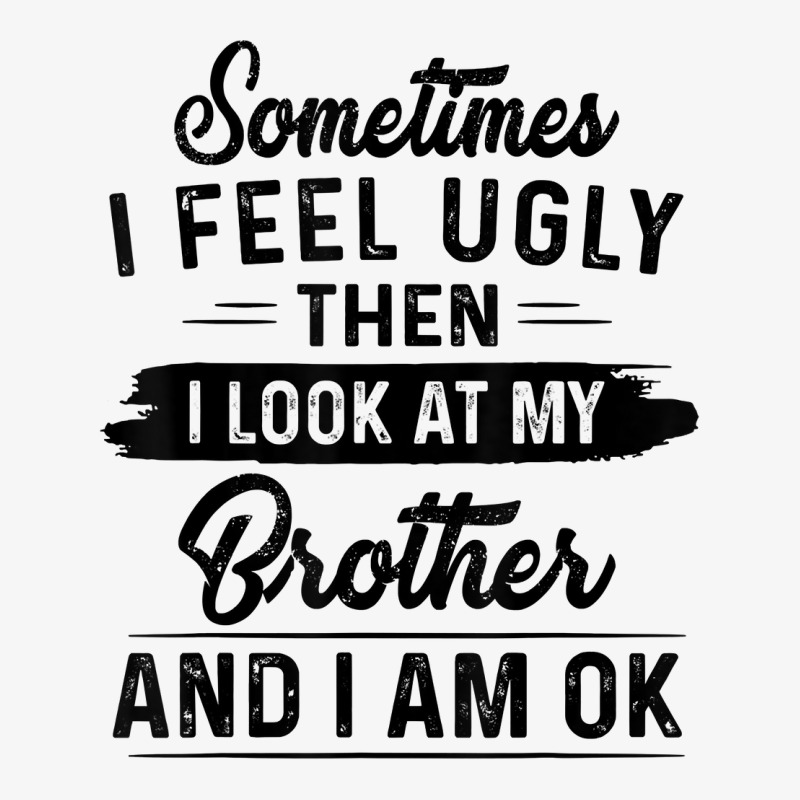 Sometimes I Feel Ugly Then I Look At My Brother And I Am Ok T Shirt Champion Hoodie by rostinoko | Artistshot