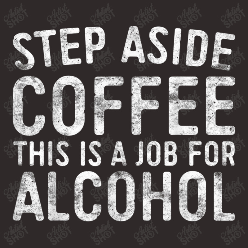 Step Aside Coffee This Is A Job For Alcohol T Shirt Drinking T Shirt Racerback Tank by Go Shoping | Artistshot