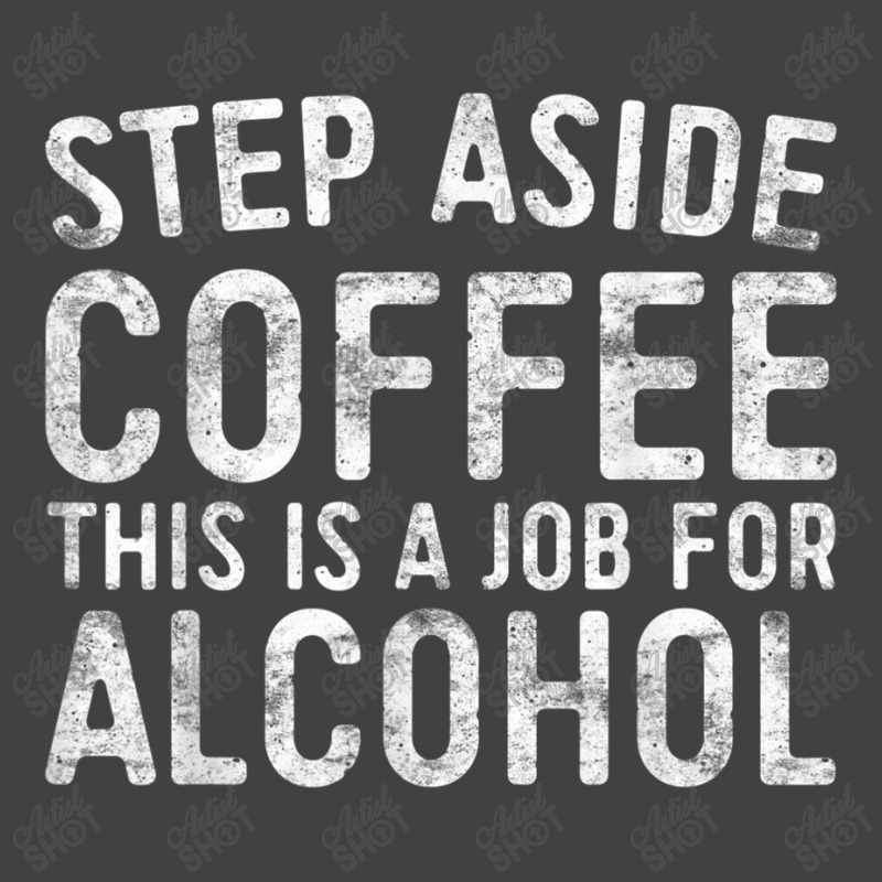 Step Aside Coffee This Is A Job For Alcohol T Shirt Drinking T Shirt Vintage T-Shirt by Go Shoping | Artistshot