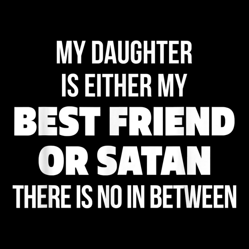 My Daughter Is Either My Best Friend Or Satan No In Between T Shirt