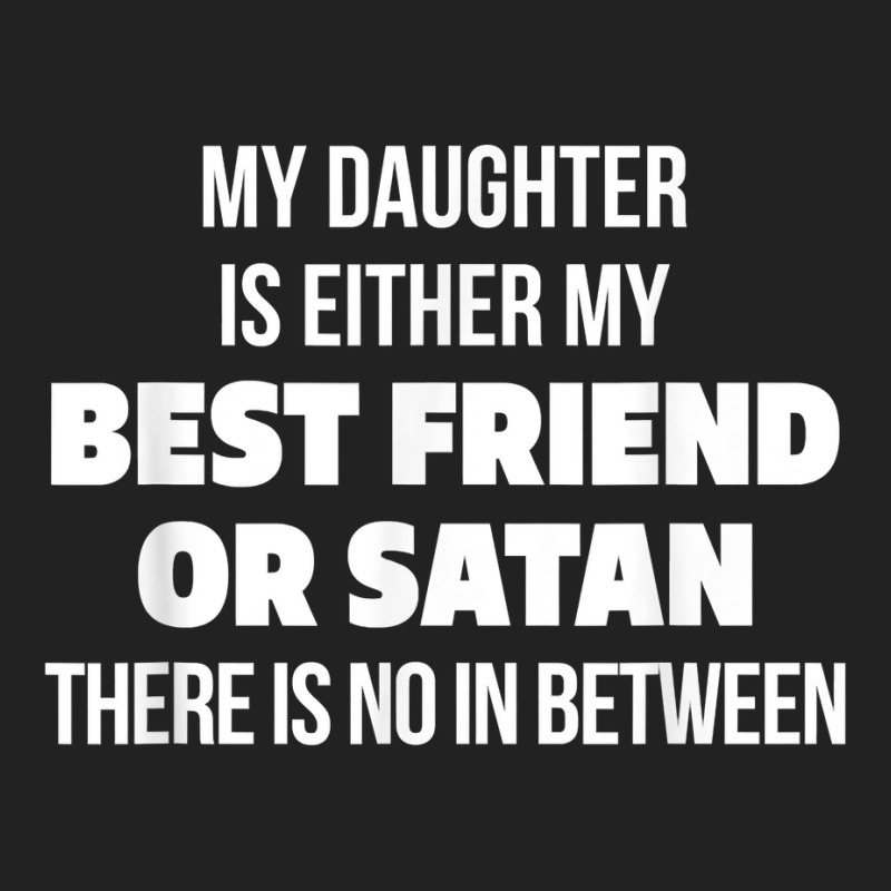 My Daughter Is Either My Best Friend Or Satan No In Between T Shirt