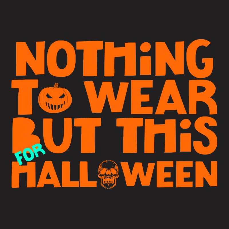 Halloween T  Shirt Nothing To Wear But This For Halloween, Thanksgivin T-Shirt by oweber478 | Artistshot