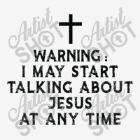 Warning I May Start Talking About Jesus At Any Time T Shirt Classic T-shirt | Artistshot