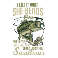 I Like When She Bends When She Tugs On My Worm And Swallows T Shirt Men 