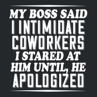 My Boss Said I Intimidate Coworkers I Stared At Him Until He T Shirt Crewneck Sweatshirt | Artistshot