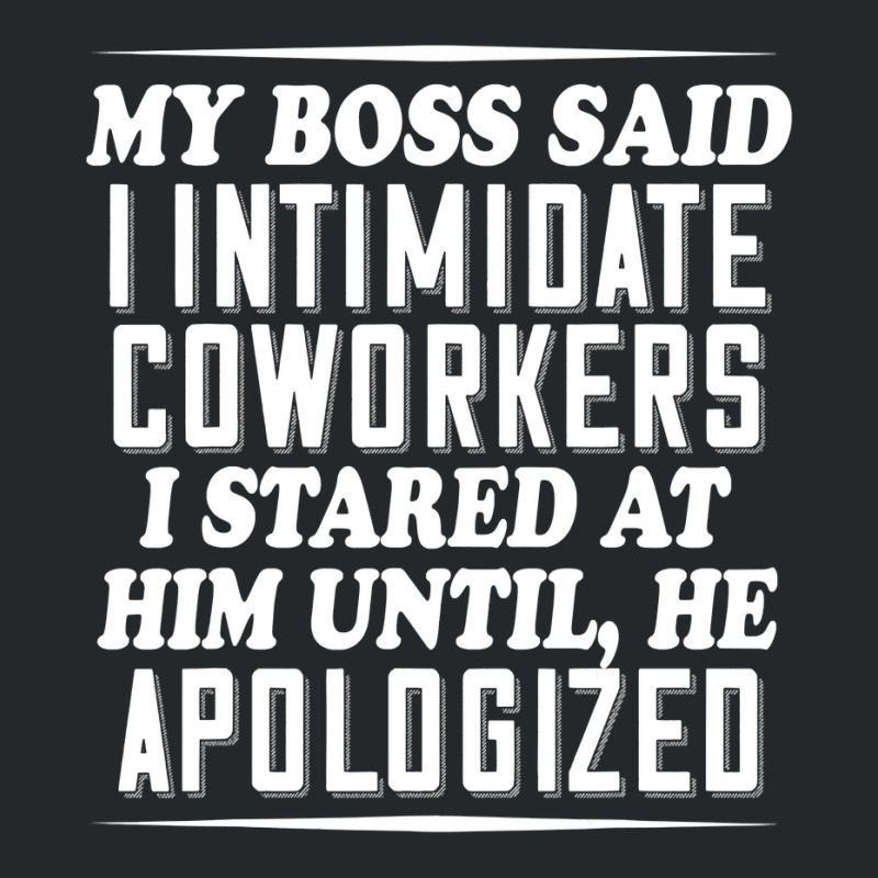 My Boss Said I Intimidate Coworkers I Stared At Him Until He T Shirt Crewneck Sweatshirt by ChristineWeber89 | Artistshot