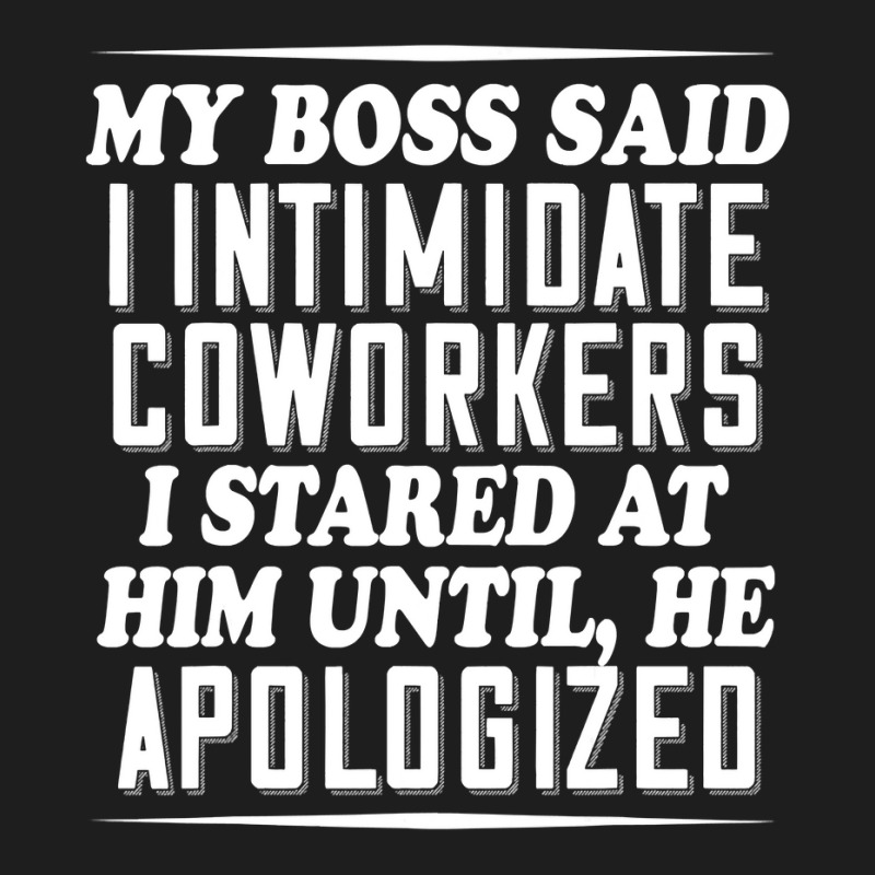 My Boss Said I Intimidate Coworkers I Stared At Him Until He T Shirt Classic T-shirt by ChristineWeber89 | Artistshot