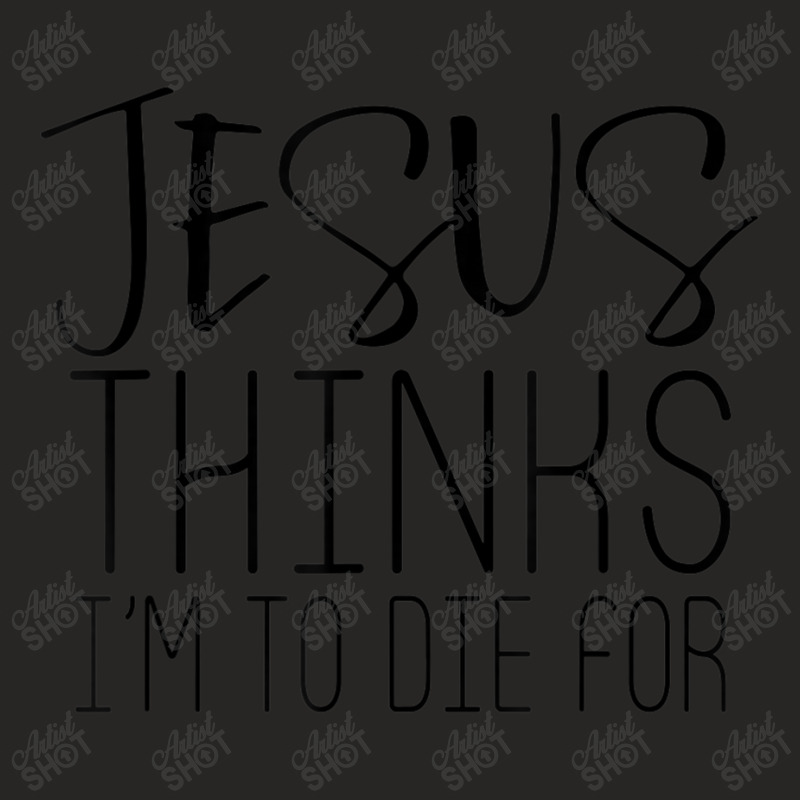 Jesus Thinks Im To Die For - Popular Bible Faith Quote Mens Womens Ladies Fitted T-Shirt by Aria-Proctor | Artistshot