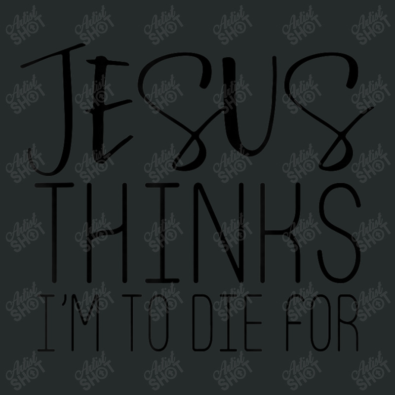 Jesus Thinks Im To Die For - Popular Bible Faith Quote Mens Womens Women's Triblend Scoop T-shirt by Aria-Proctor | Artistshot