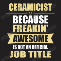 Ceramicist Because Freakin' Awesome Isn't A Job Title T-shirt | Artistshot