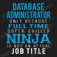 Database Administrator Because Ninja Is Not A Job Title Classic T-shirt | Artistshot