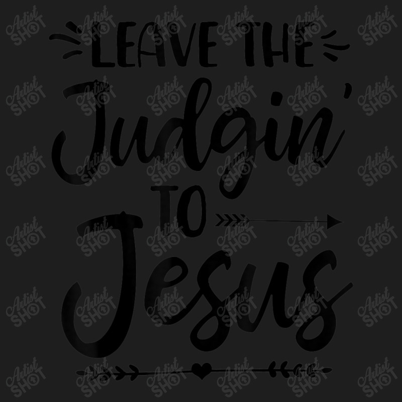 Leave The Judging To Jesus Leave The Judgin' To Jesus Day Gift Classic T-shirt by Aria-Proctor | Artistshot