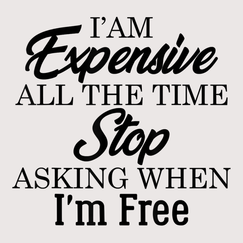 I Am Expensive All The Time Stop Asking When I'm Free, Funny T Shirt Pocket T-shirt | Artistshot