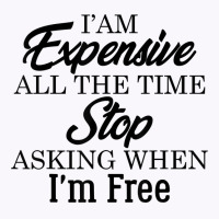 I Am Expensive All The Time Stop Asking When I'm Free, Funny T Shirt Tank Top | Artistshot