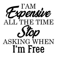 I Am Expensive All The Time Stop Asking When I'm Free, Funny T Shirt Unisex Hoodie | Artistshot