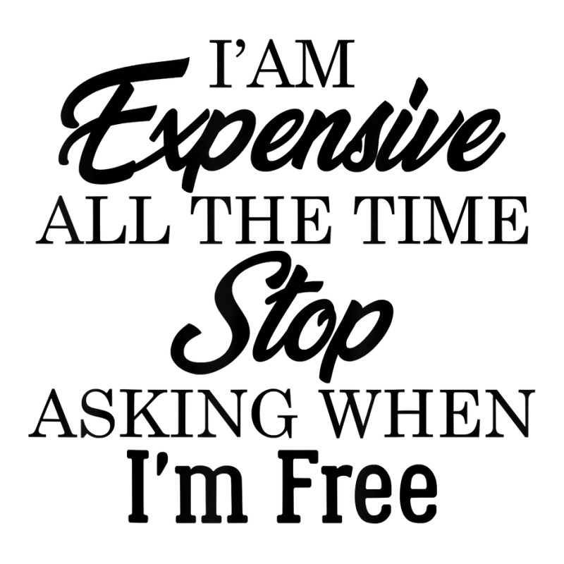 I Am Expensive All The Time Stop Asking When I'm Free, Funny T Shirt Unisex Hoodie | Artistshot