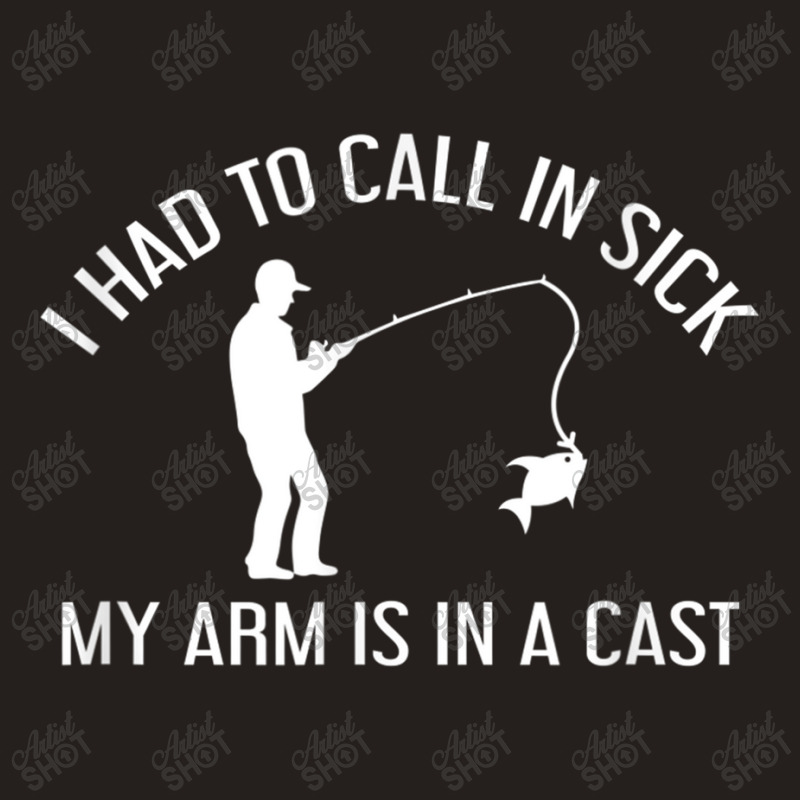 I Had To Call In Sick, My Arm Is In A Cast   Fishing Shirt Tank Top | Artistshot