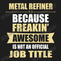 Metal Refiner Because Freakin' Awesome Isn't A Job Title Classic T-shirt | Artistshot