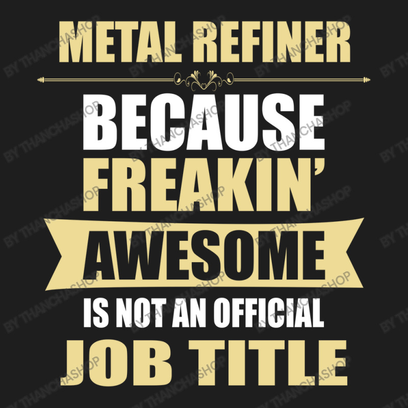 Metal Refiner Because Freakin' Awesome Isn't A Job Title Classic T-shirt | Artistshot