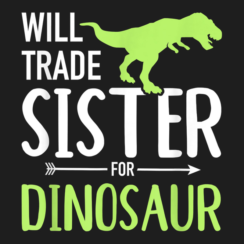 Will Trade Sister For Dinosaur Brother T Shirt Classic T-shirt by cheesebroughbrensen | Artistshot