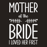 Bride Mother Of The Bride I Loved Her First Mother Of Bride T Shirt Tank Top | Artistshot